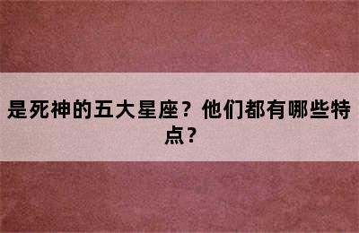 是死神的五大星座？他们都有哪些特点？
