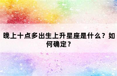 晚上十点多出生上升星座是什么？如何确定？