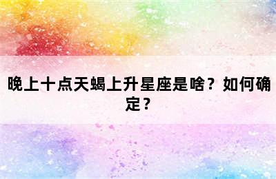 晚上十点天蝎上升星座是啥？如何确定？