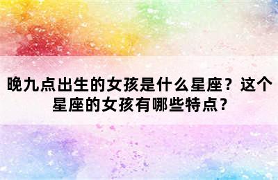 晚九点出生的女孩是什么星座？这个星座的女孩有哪些特点？