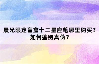 晨光限定盲盒十二星座笔哪里购买？如何鉴别真伪？