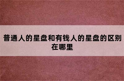 普通人的星盘和有钱人的星盘的区别在哪里