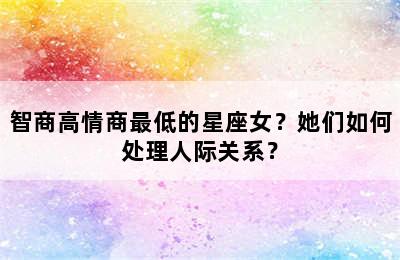 智商高情商最低的星座女？她们如何处理人际关系？