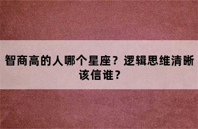 智商高的人哪个星座？逻辑思维清晰该信谁？
