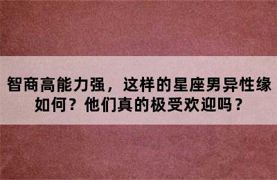 智商高能力强，这样的星座男异性缘如何？他们真的极受欢迎吗？
