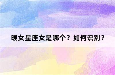 暖女星座女是哪个？如何识别？