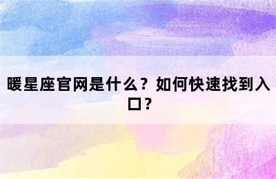 暖星座官网是什么？如何快速找到入口？
