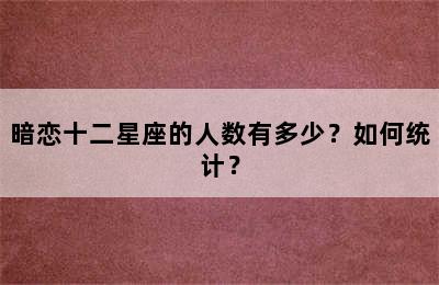 暗恋十二星座的人数有多少？如何统计？
