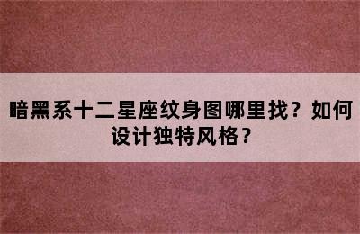 暗黑系十二星座纹身图哪里找？如何设计独特风格？