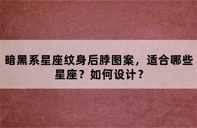 暗黑系星座纹身后脖图案，适合哪些星座？如何设计？