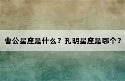 曹公星座是什么？孔明星座是哪个？