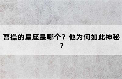 曹操的星座是哪个？他为何如此神秘？