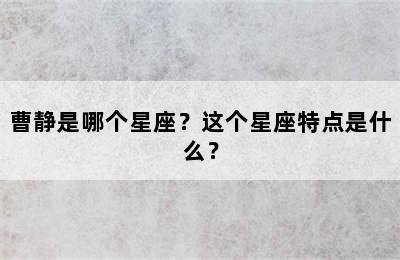 曹静是哪个星座？这个星座特点是什么？