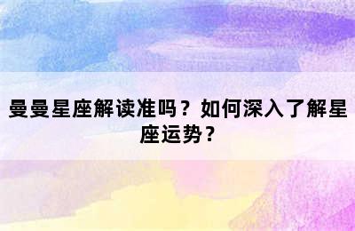 曼曼星座解读准吗？如何深入了解星座运势？