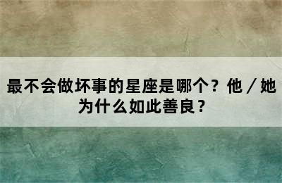 最不会做坏事的星座是哪个？他／她为什么如此善良？