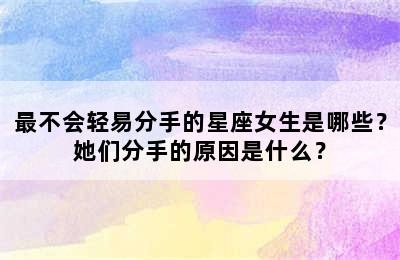 最不会轻易分手的星座女生是哪些？她们分手的原因是什么？