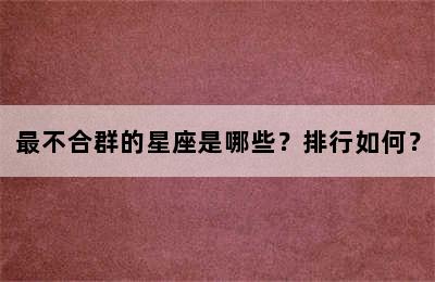 最不合群的星座是哪些？排行如何？