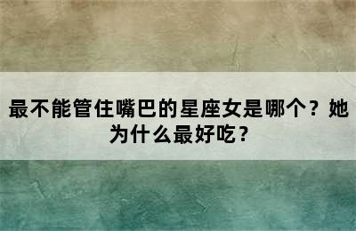 最不能管住嘴巴的星座女是哪个？她为什么最好吃？