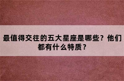 最值得交往的五大星座是哪些？他们都有什么特质？