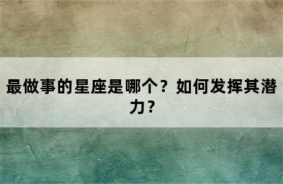 最做事的星座是哪个？如何发挥其潜力？