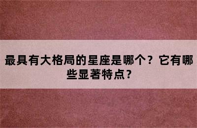 最具有大格局的星座是哪个？它有哪些显著特点？