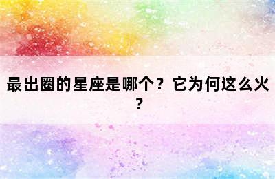 最出圈的星座是哪个？它为何这么火？
