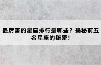 最厉害的星座排行是哪些？揭秘前五名星座的秘密！