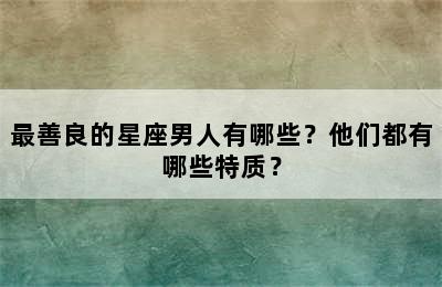 最善良的星座男人有哪些？他们都有哪些特质？