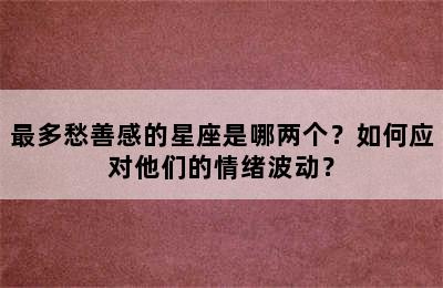 最多愁善感的星座是哪两个？如何应对他们的情绪波动？