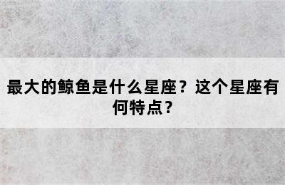 最大的鲸鱼是什么星座？这个星座有何特点？