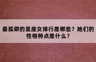最孤僻的星座女排行是哪些？她们的性格特点是什么？