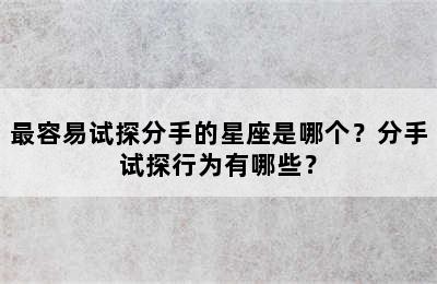 最容易试探分手的星座是哪个？分手试探行为有哪些？