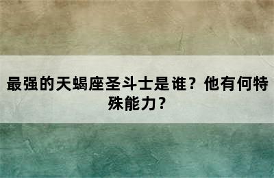 最强的天蝎座圣斗士是谁？他有何特殊能力？