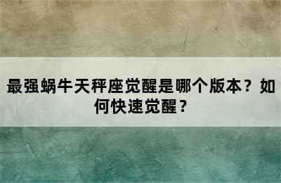 最强蜗牛天秤座觉醒是哪个版本？如何快速觉醒？