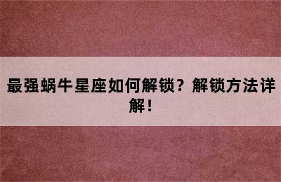 最强蜗牛星座如何解锁？解锁方法详解！