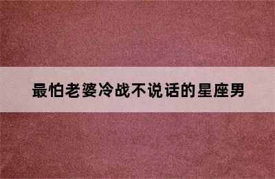 最怕老婆冷战不说话的星座男