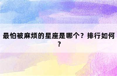 最怕被麻烦的星座是哪个？排行如何？