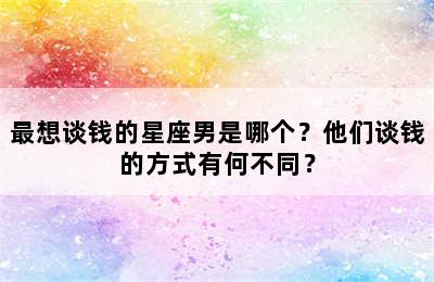 最想谈钱的星座男是哪个？他们谈钱的方式有何不同？