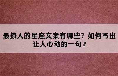 最撩人的星座文案有哪些？如何写出让人心动的一句？