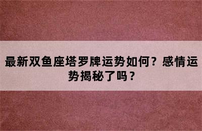 最新双鱼座塔罗牌运势如何？感情运势揭秘了吗？