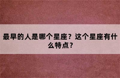最早的人是哪个星座？这个星座有什么特点？