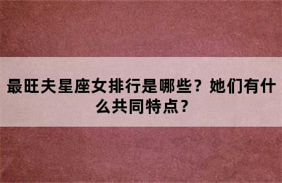 最旺夫星座女排行是哪些？她们有什么共同特点？