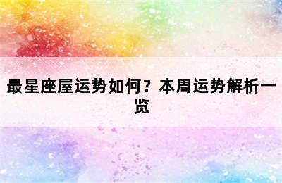 最星座屋运势如何？本周运势解析一览