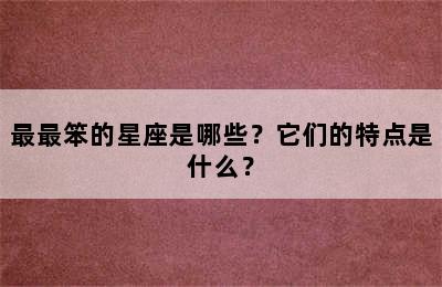 最最笨的星座是哪些？它们的特点是什么？