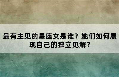 最有主见的星座女是谁？她们如何展现自己的独立见解？