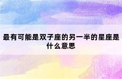 最有可能是双子座的另一半的星座是什么意思