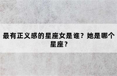 最有正义感的星座女是谁？她是哪个星座？