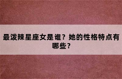 最泼辣星座女是谁？她的性格特点有哪些？