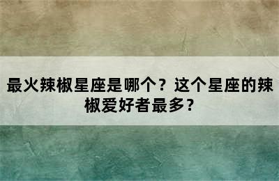 最火辣椒星座是哪个？这个星座的辣椒爱好者最多？