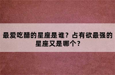 最爱吃醋的星座是谁？占有欲最强的星座又是哪个？
